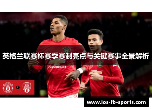 英格兰联赛杯赛季赛制亮点与关键赛事全景解析