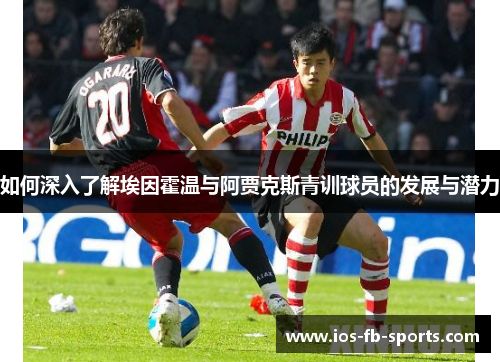 如何深入了解埃因霍温与阿贾克斯青训球员的发展与潜力