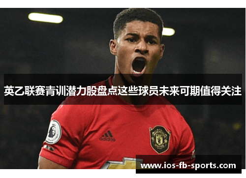 英乙联赛青训潜力股盘点这些球员未来可期值得关注