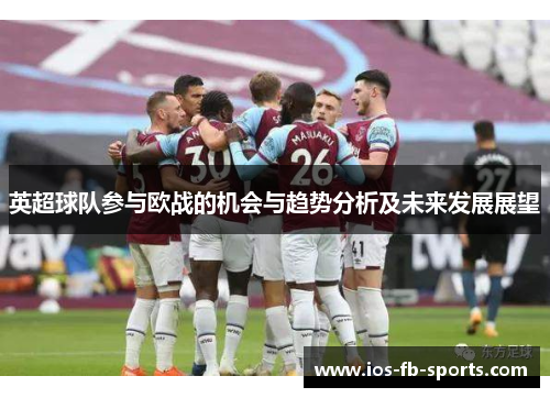 英超球队参与欧战的机会与趋势分析及未来发展展望 英超球队参与欧战的机会与趋势分析及未来发展展望