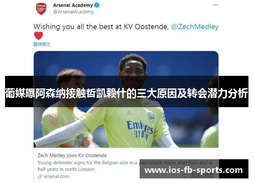 葡媒曝阿森纳接触哲凯赖什的三大原因及转会潜力分析