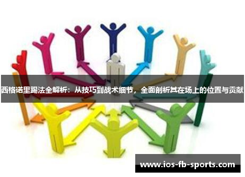 西格诺里踢法全解析：从技巧到战术细节，全面剖析其在场上的位置与贡献