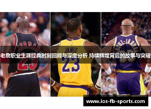 老詹职业生涯经典时刻回顾与深度分析 持续辉煌背后的故事与突破 老詹职业生涯经典时刻回顾与深度分析 持续辉煌背后的故事与突破