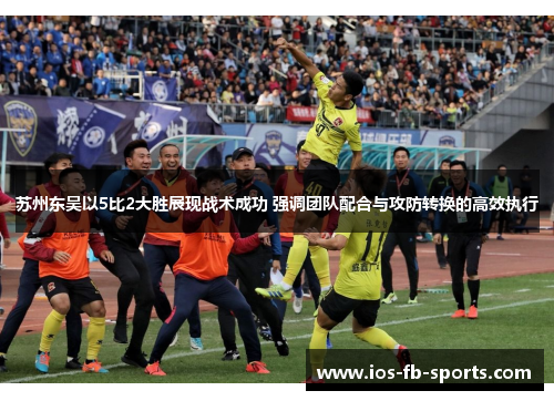 苏州东吴以5比2大胜展现战术成功 强调团队配合与攻防转换的高效执行 苏州东吴以5比2大胜展现战术成功 强调团队配合与攻防转换的高效执行