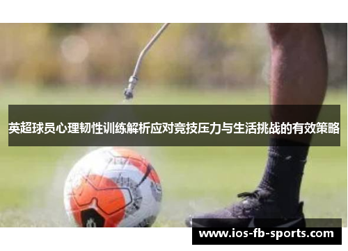 英超球员心理韧性训练解析应对竞技压力与生活挑战的有效策略 英超球员心理韧性训练解析应对竞技压力与生活挑战的有效策略