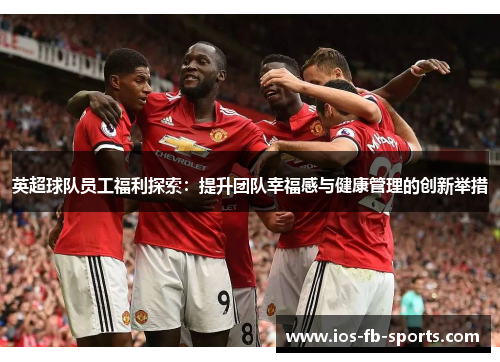 英超球队员工福利探索：提升团队幸福感与健康管理的创新举措