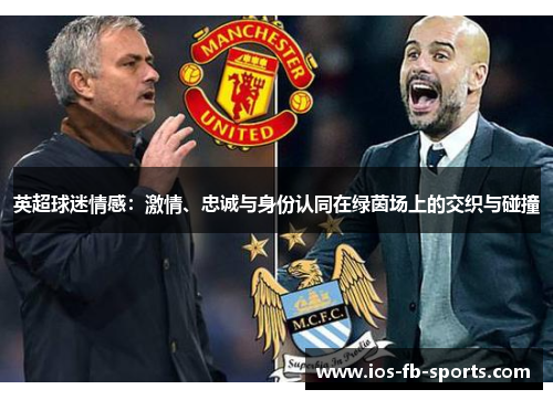 英超球迷情感:激情、忠诚与身份认同在绿茵场上的交织与碰撞 英超球迷情感:激情、忠诚与身份认同在绿茵场上的交织与碰撞