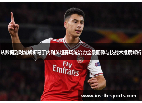 从数据到对抗解析马丁内利英超赛场统治力全景画像与技战术维度解析 从数据到对抗解析马丁内利英超赛场统治力全景画像与技战术维度解析