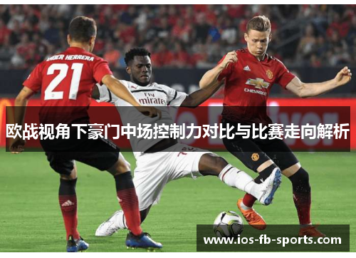 欧战视角下豪门中场控制力对比与比赛走向解析