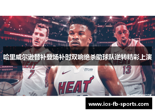 哈里威尔逊替补登场补时双响绝杀助球队逆转精彩上演