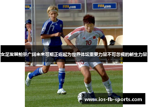 女足发展前景广阔未来可期正崛起为世界体坛重要力量不可忽视的新生力量 女足发展前景广阔未来可期正崛起为世界体坛重要力量不可忽视的新生力量