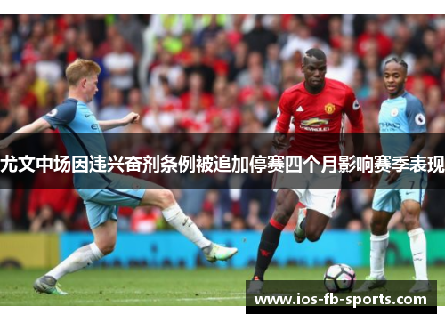 尤文中场因违兴奋剂条例被追加停赛四个月影响赛季表现