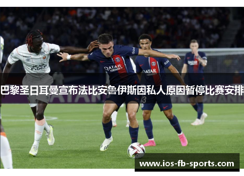 巴黎圣日耳曼宣布法比安鲁伊斯因私人原因暂停比赛安排 巴黎圣日耳曼宣布法比安鲁伊斯因私人原因暂停比赛安排