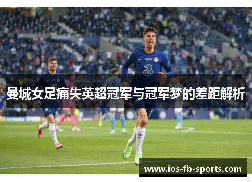 曼城女足痛失英超冠军与冠军梦的差距解析