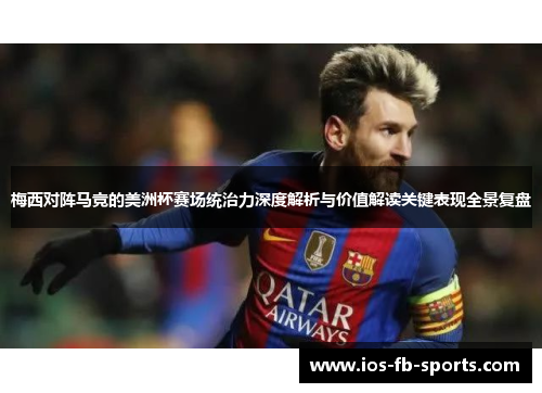 梅西对阵马竞的美洲杯赛场统治力深度解析与价值解读关键表现全景复盘 梅西对阵马竞的美洲杯赛场统治力深度解析与价值解读关键表现全景复盘