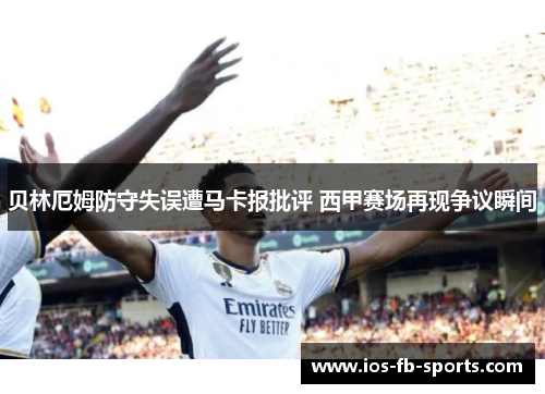 贝林厄姆防守失误遭马卡报批评 西甲赛场再现争议瞬间