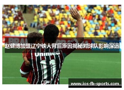 赵健博加盟辽宁铁人背后原因揭秘对球队影响深远