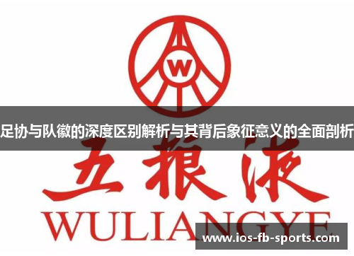 足协与队徽的深度区别解析与其背后象征意义的全面剖析