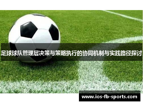 足球球队管理层决策与策略执行的协同机制与实践路径探讨