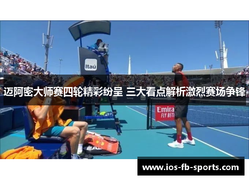 迈阿密大师赛四轮精彩纷呈 三大看点解析激烈赛场争锋
