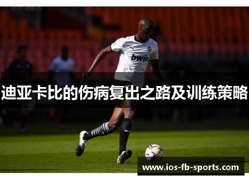 迪亚卡比的伤病复出之路及训练策略
