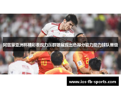 阿兹蒙亚洲杯精彩表现力压群雄展现出色得分能力助力球队晋级