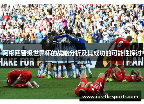 阿根廷晋级世界杯的战略分析及其成功的可能性探讨