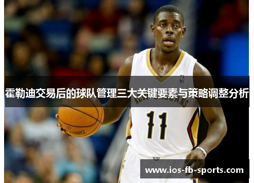 霍勒迪交易后的球队管理三大关键要素与策略调整分析 霍勒迪交易后的球队管理三大关键要素与策略调整分析