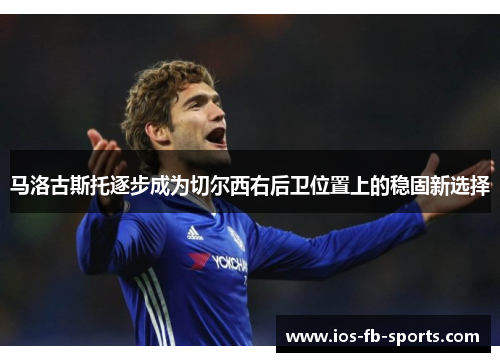 马洛古斯托逐步成为切尔西右后卫位置上的稳固新选择 马洛古斯托逐步成为切尔西右后卫位置上的稳固新选择