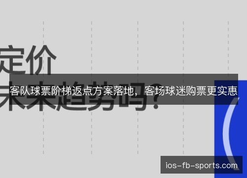 客队球票阶梯返点方案落地,客场球迷购票更实惠 客队球票阶梯返点方案落地,客场球迷购票更实惠